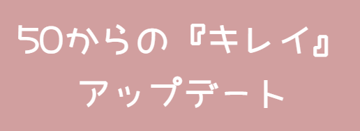 50歳でも『キレイ』をアップデート